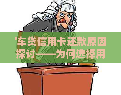 '车贷信用卡还款原因探讨——为何选择用信用卡还车贷'