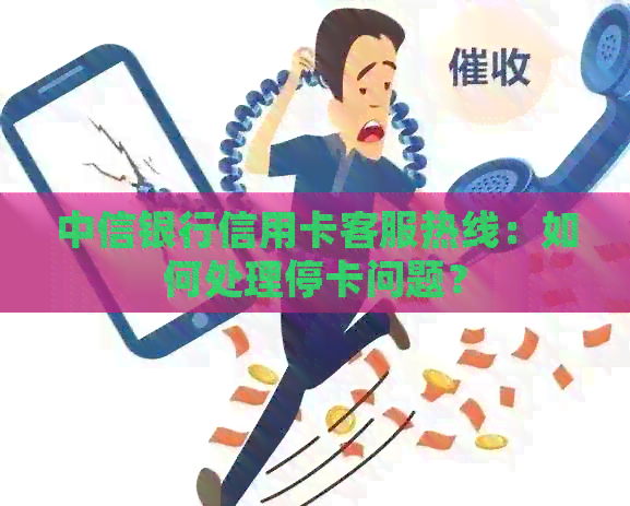 中信银行信用卡客服热线：如何处理停卡问题？