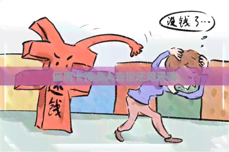 信用卡持卡人去世还用还嘛