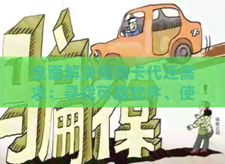 全面解决信用卡代还需求：寻找可靠软件、使用方法与注意事项一览无余