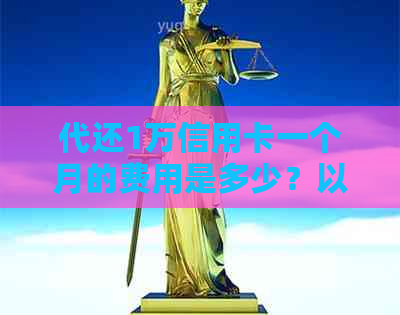 代还1万信用卡一个月的费用是多少？以及可能涉及到的其他相关问题解答
