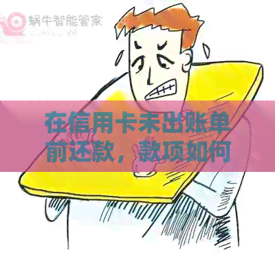 在信用卡未出账单前还款，款项如何计入？不入账将产生什么影响？