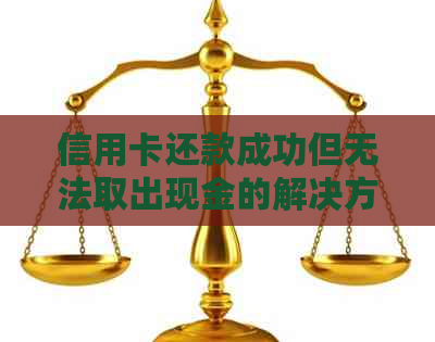 信用卡还款成功但无法取出现金的解决方法及相关疑问解答