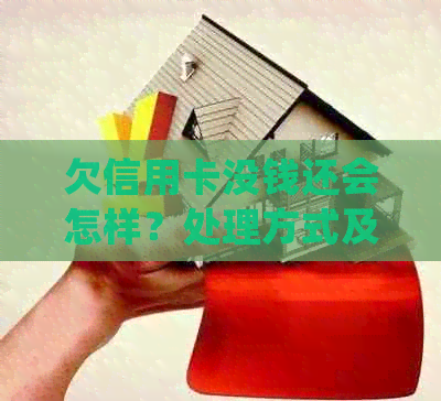 欠信用卡没钱还会怎样？处理方式及可能后果