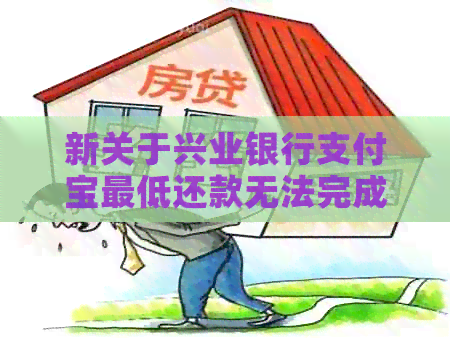 新关于兴业银行支付宝更低还款无法完成的问题解答及解决方法