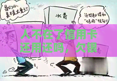 人不在了信用卡还用还吗，欠银行信用卡怎么办？