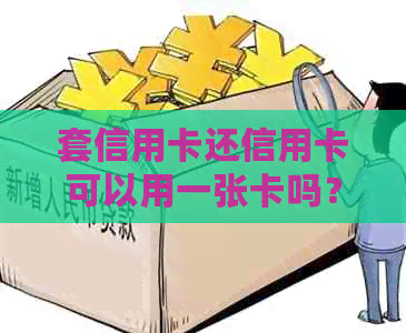套信用卡还信用卡可以用一张卡吗？安全吗？