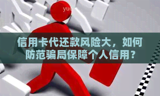 信用卡代还款风险大，如何防范骗局保障个人信用？