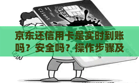 京东还信用卡是实时到账吗？安全吗？操作步骤及到账时间和手续费是多少？