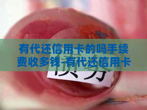 有代还信用卡的吗手续费收多钱-有代还信用卡的吗?手续费收多钱