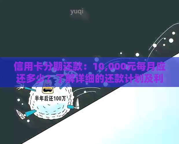 信用卡分期还款:10,000元每月应还多少?了解详细的还款计划及利息计算方法 信用卡分期还款:10,000元每月应还多少?了解详细的还款计划及利息计算方法