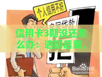 信用卡3期没还怎么办：逾期后果、办理方式及利息计算