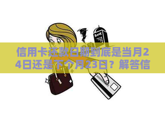 信用卡还款日期到底是当月24日还是下个月23日？解答信用卡还款日期困惑