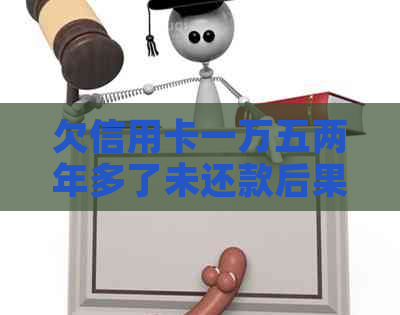 欠信用卡一万五两年多了未还款后果及解决办法