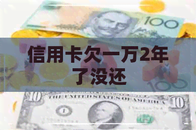 信用卡欠一万2年了没还