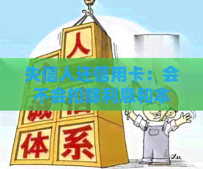 失信人还信用卡：会不会扣除利息和本金？