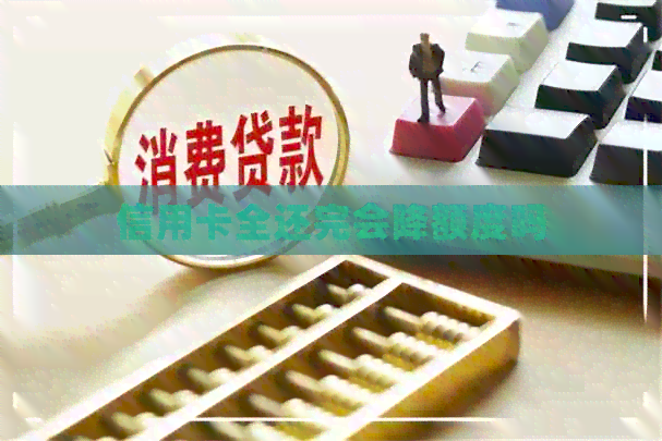 信用卡全还完会降额度吗