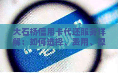 大石桥信用卡代还服务详解：如何选择、费用、操作流程及注意事项