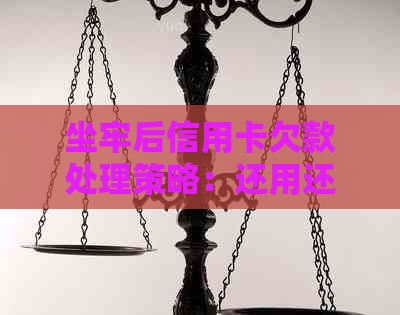 坐牢后信用卡欠款处理策略：还用还吗？会冻结吗？能用吗？可以不还吗？