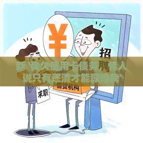 新 '我欠信用卡债务，情人说只有还清才能原谅我'