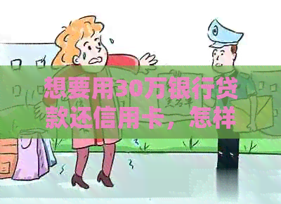 想要用30万银行贷款还信用卡，怎样做最合适？