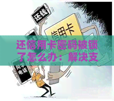 还信用卡密码被锁了怎么办：解决支付、输错等多种问题