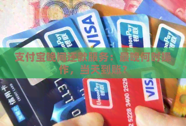 支付宝晚间还款服务：最晚何时操作，当天到账？