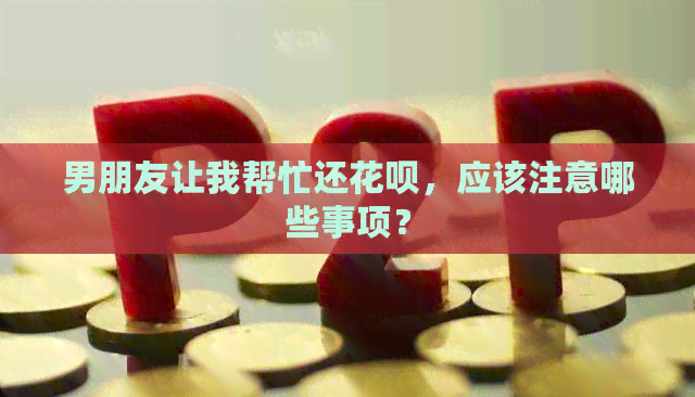 男朋友让我帮忙还信用卡，应该注意哪些事项？