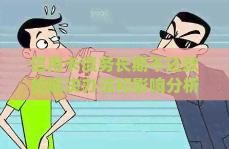 信用卡债务长期不还款的解决办法和影响分析