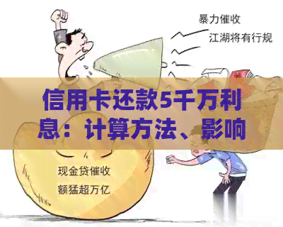 信用卡还款5千万利息：计算方法、影响因素及如何合理规划