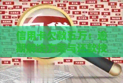信用卡欠款五万：逾期解决方案与还款技巧资讯
