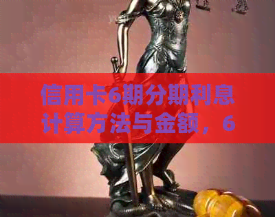 信用卡6期分期利息计算方法与金额，6000元分6期的利息是多少？