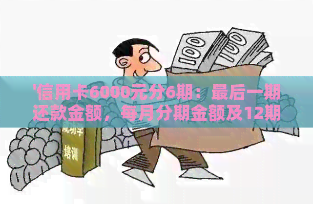 '信用卡6000元分6期：最后一期还款金额，每月分期金额及12期总费用计算'