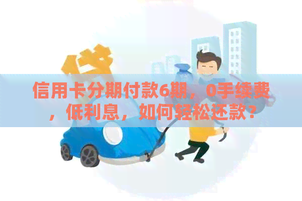 信用卡分期付款6期，0手续费，低利息，如何轻松还款？