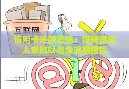 信用卡还款策略：如何向他人求助以避免逾期困扰