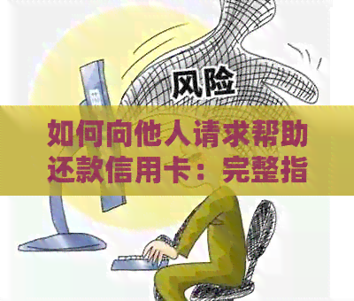 如何向他人请求帮助还款信用卡：完整指南与建议