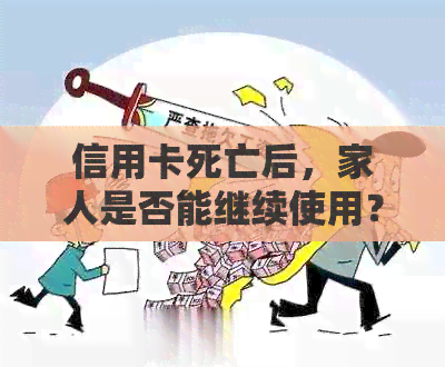 信用卡死亡后，家人是否能继续使用？如何处理？