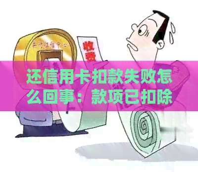 还信用卡扣款失败怎么回事：款项已扣除，但系统显示失败原因及解决方法