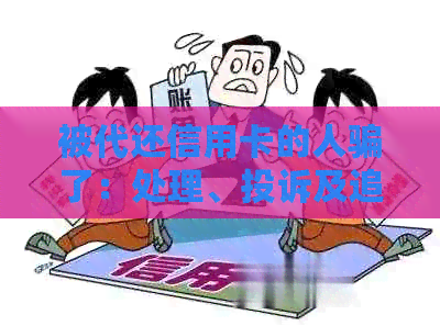 被代还信用卡的人骗了：处理、投诉及追讨方法
