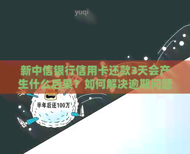 新中信银行信用卡还款3天会产生什么后果？如何解决逾期问题？