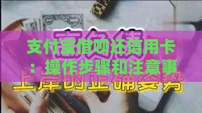 支付宝网贷还信用卡：操作步骤和注意事项，逾期还款会影响个人信用