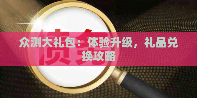 众测大礼包：体验升级，礼品兑换攻略