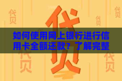 如何使用网上银行进行信用卡全额还款？了解完整步骤及注意事项