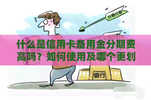 什么是信用卡备用金分期费高吗？如何使用及哪个更划算？