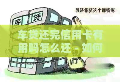 车贷还完信用卡有用吗怎么还 - 如何处理已还完车贷的信用卡欠款