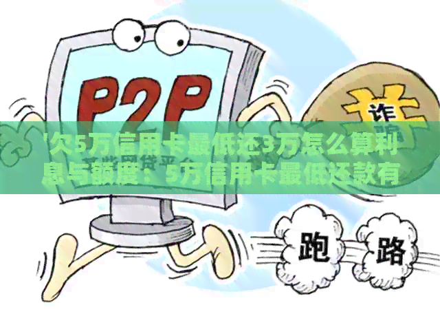 '欠5万信用卡更低还3万怎么算利息与额度：5万信用卡更低还款有利息吗？'
