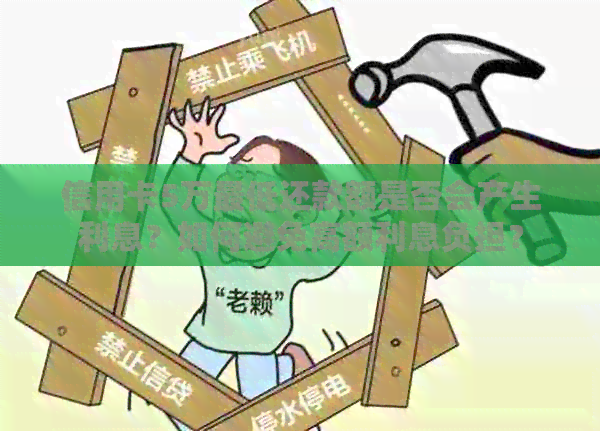 信用卡5万更低还款额是否会产生利息？如何避免高额利息负担？