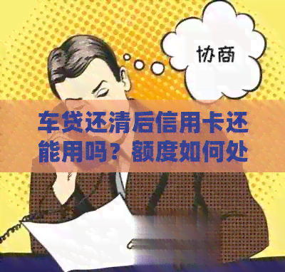 车贷还清后信用卡还能用吗？额度如何处理？