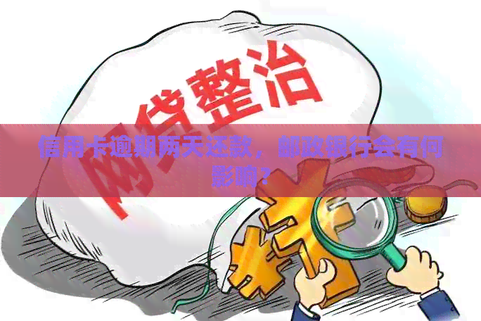 信用卡逾期两天还款，邮政银行会有何影响？