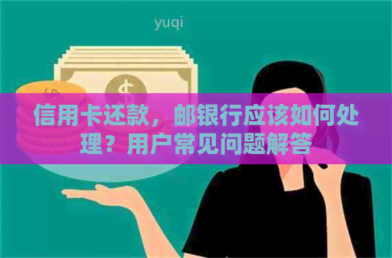 信用卡还款，邮银行应该如何处理？用户常见问题解答